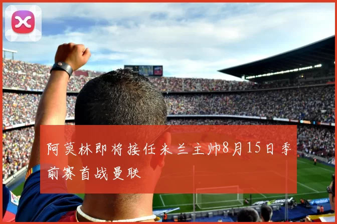 阿莫林即将接任米兰主帅8月15日季前赛首战曼联