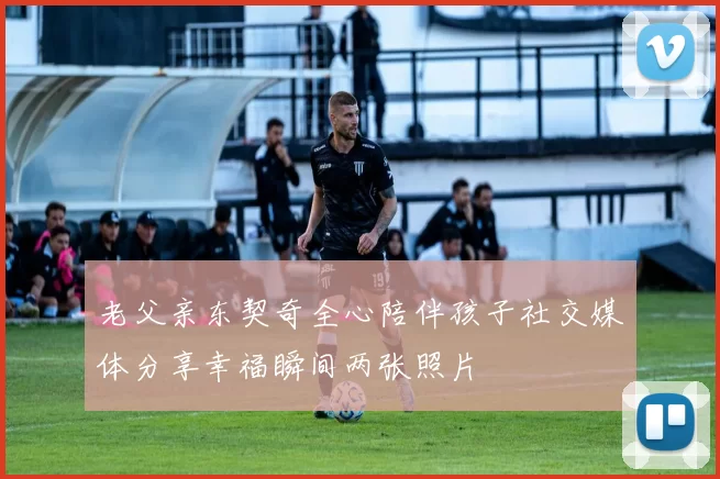 老父亲东契奇全心陪伴孩子社交媒体分享幸福瞬间两张照片