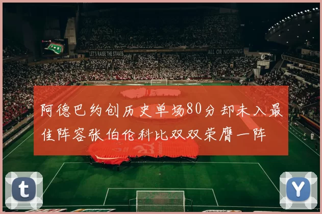 阿德巴约创历史单场80分却未入最佳阵容张伯伦科比双双荣膺一阵