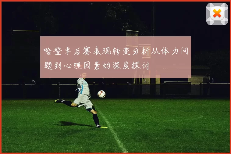 哈登季后赛表现转变分析从体力问题到心理因素的深度探讨