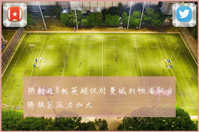 热刺近8轮英超仅对曼城利物浦取分降级区压力加大